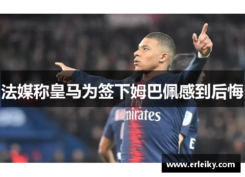 法媒称皇马为签下姆巴佩感到后悔