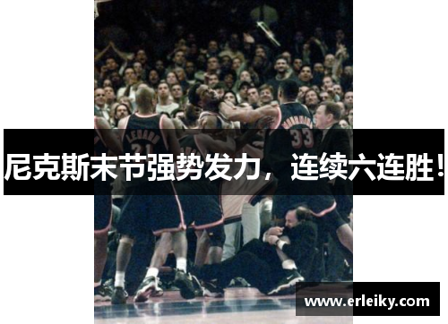 尼克斯末节强势发力，连续六连胜！