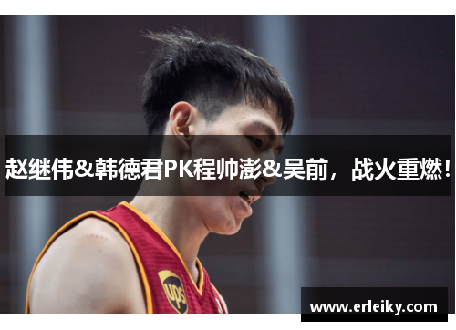 赵继伟&韩德君PK程帅澎&吴前，战火重燃！
